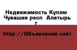 Недвижимость Куплю. Чувашия респ.,Алатырь г.